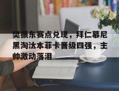 樊振东赛点兑现，拜仁慕尼黑淘汰本菲卡晋级四强，主帅激动落泪(拜仁慕尼黑历届球员名单)